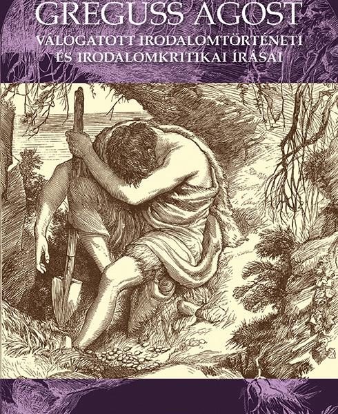 GREGUSS ÁGOST VÁLOGATOTT IRODALOMTÖRTÉNETI ÉS IRODALOMKRITIKAI ÍRÁSAI