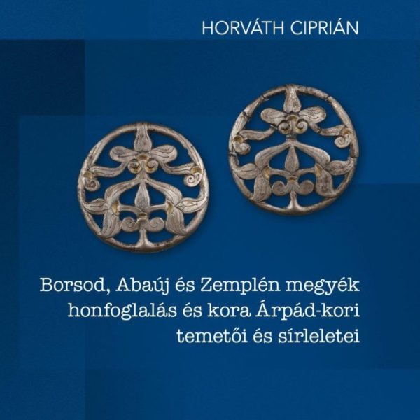 BORSOD, ABAÚJ ÉS ZEMPLÉN MEGYÉK HONFOGLALÁS ÉS KORA ÁRPÁD-KORI TEMETŐI ÉS SÍRLEL