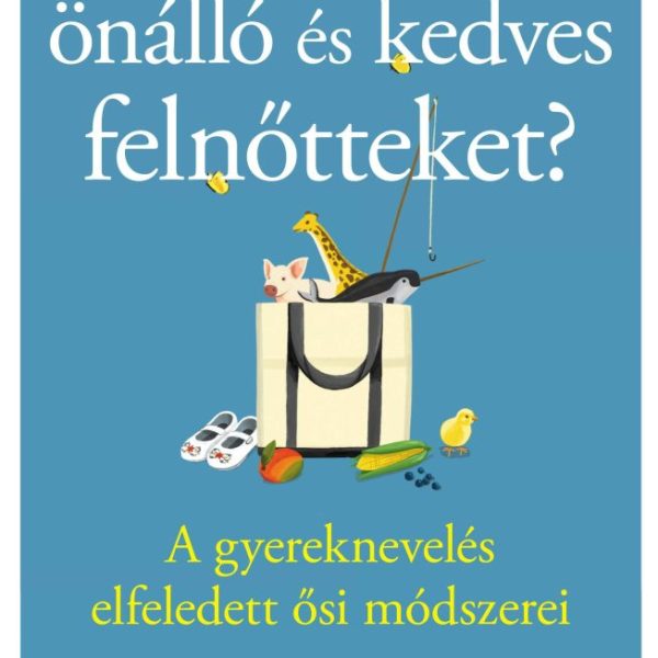 HOGYAN NEVELJÜNK ÖNÁLLÓ ÉS KEDVES FELNŐTTEKET?