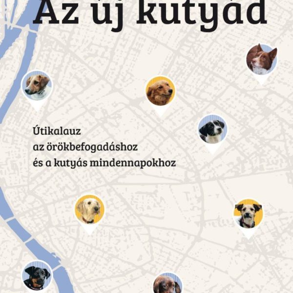AZ ÚJ KUTYÁD - ÚTIKALAUZ AZ ÖRÖKBEFOGADÁSHOZ ÉS A KUTYÁS MINDENNAPOKHOZ