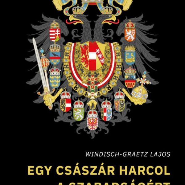 EGY CSÁSZÁR HARCOL A SZABADSÁGÉRT (ÍGY KEZDŐDÖTT MAGYARORSZÁG KÁLVÁRIÁJA)