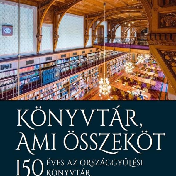 KÖNYVTÁR, AMI ÖSSZEKÖT - 150 ÉVES AZ ORSZÁGGYŰLÉSI KÖNYVTÁR