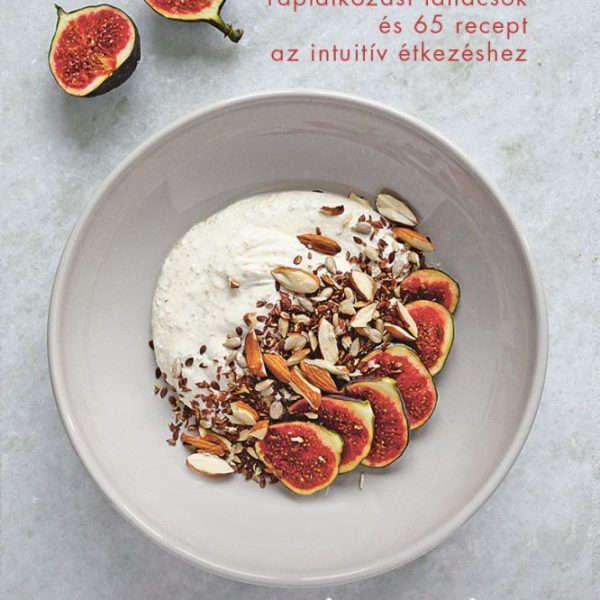 TUDATOS ÉTKEZÉS, EGÉSZSÉGES ÉLET - TÁPLÁLKOZÁSI TANÁCSOK ÉS 65 RECEPT AZ INTUITÍ
