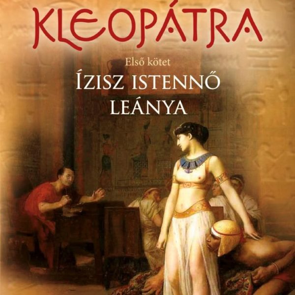 KLEOPÁTRA - ÍZISZ ISTENNŐ LEÁNYA - ELSŐ KÖTET