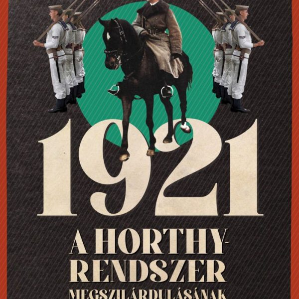 1921 - A HORTHY-RENDSZER MEGSZILÁRDULÁSÁNAK TÖRTÉNETE