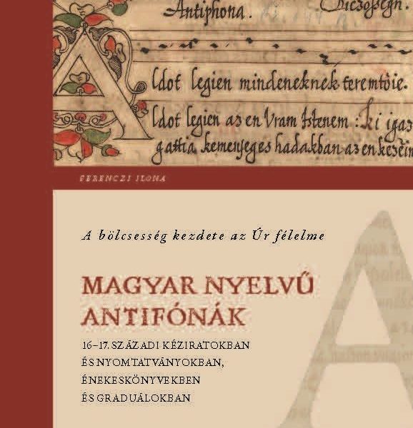A BÖLCSESSÉG KEZDETE AZ ÚR FÉLELME - MAGYAR NYELVŰ ANTIFÓNÁK 1617. SZÁZADI KÉZI
