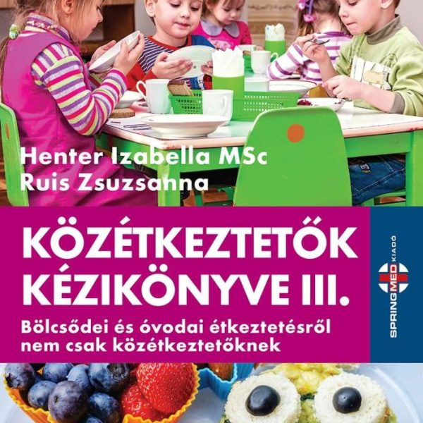 KÖZÉTKEZTETŐK KÉZIKÖNYVE III. - BÖLCSŐDEI ÉS ÓVODAI ÉTKEZTETÉSRŐL NEM CSAK KÖZÉT