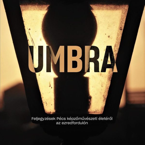 UMBRA - FELJEGYZÉSEK PÉCS KÉPZŐMŰVÉSZETI ÉLETÉRŐL AZ EZREDFORDULÓN