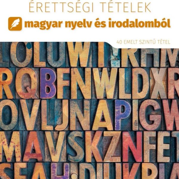 2022. ÉVI ÉRETTSÉGI TÉTELEK MAGYAR NYELV ÉS IRODALOMBÓL (40 EMELT SZINTŰ TÉTEL)