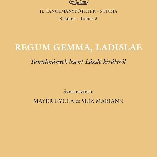 REGUM GEMMA, LADISLAE - TANULMÁNYOK SZENT LÁSZLÓ KIRÁLYRÓL
