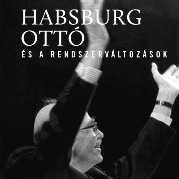 HABSBURG OTTÓ ÉS A RENDSZERVÁLTOZÁSOK