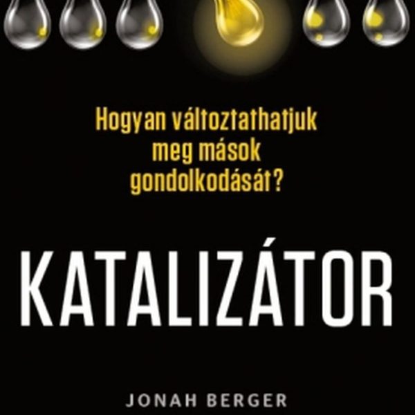 KATALIZÁTOR - HOGYAN VÁLTOZTATHATJUK MEG MÁSOK GONDOLKODÁSÁT?
