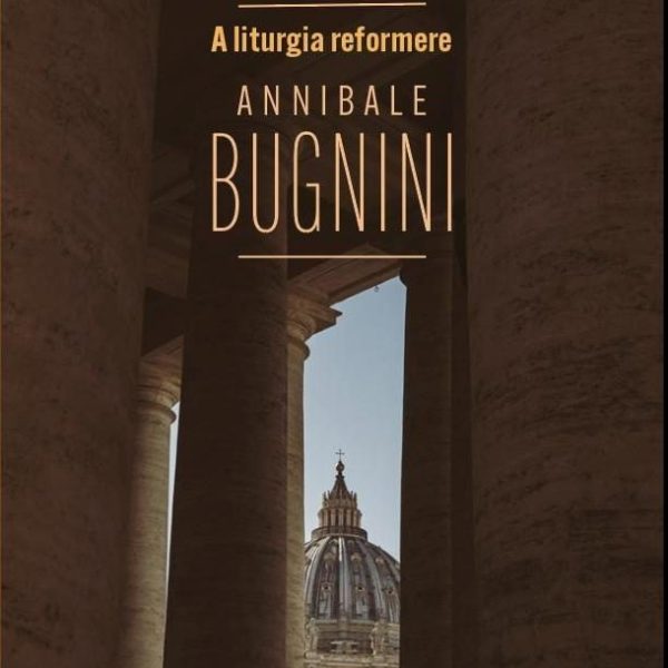 A LITURGIA REFORMERE ANNIBALE BUGNINI