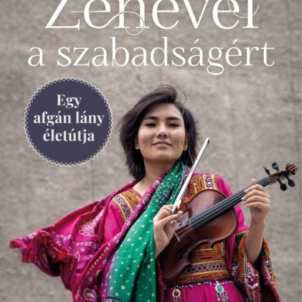 ZENÉVEL A SZABADSÁGÉRT  EGY AFGÁN LÁNY ÉLETÚTJA