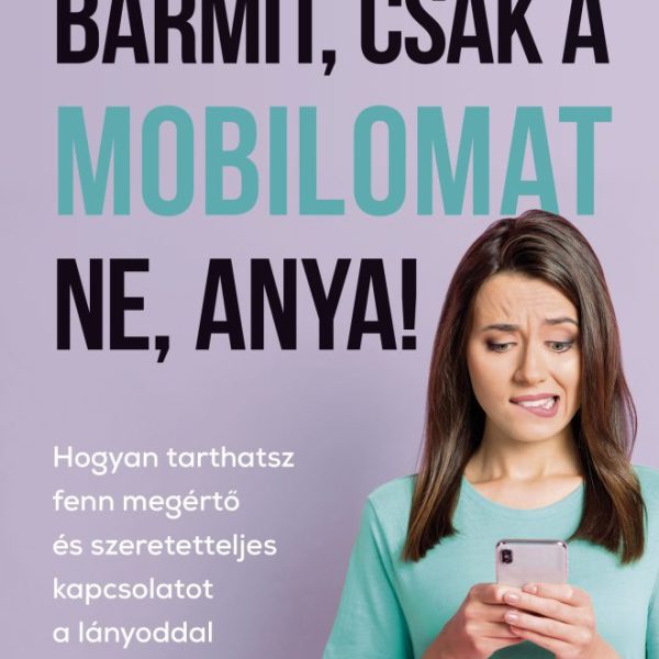 BÁRMIT, CSAK A MOBILOMAT NE, ANYA!