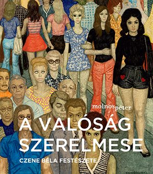 A VALÓSÁG SZERELMESE - CZENE BÉLA FESTÉSZETE (BUDAPESTI KÖRKÉP)