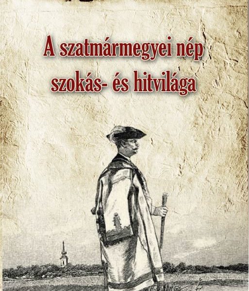 A SZATMÁRMEGYEI NÉP SZOKÁS- ÉS HITVILÁGA