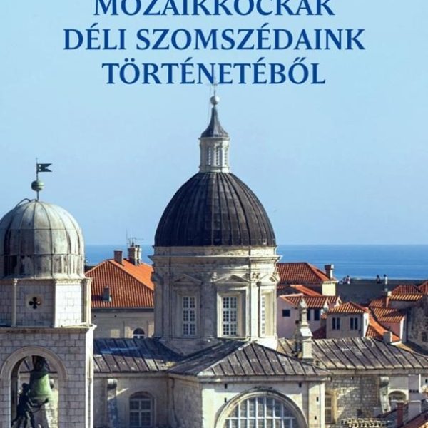 MOZAIKKOCKÁK DÉLI SZOMSZÉDAINK TÖRTÉNETÉBŐL