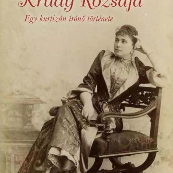 KRÚDY RÓZSÁJA - EGY KURTIZÁN ÍRÓNŐ TÖRTÉNETE