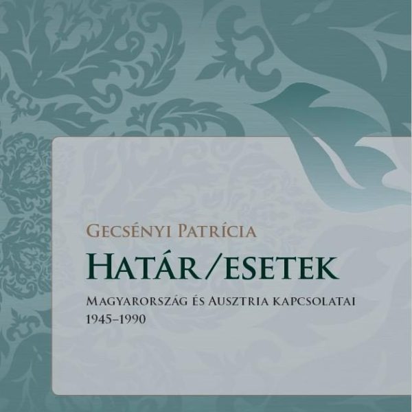 HATÁR/ESETEK - MAGYARORSZÁG ÉS AUSZTRIA KAPCSOLATAI 1945-1990