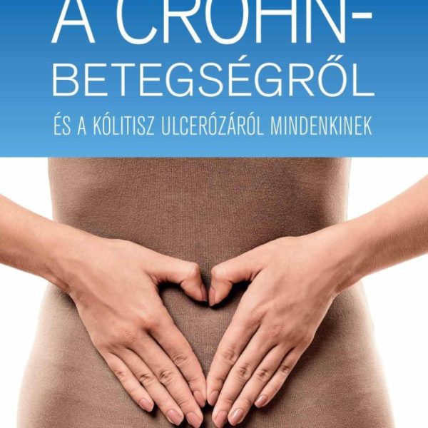 GYULLADÁSOS BÉLBETEGSÉGEK - A CROHN-BETEGSÉGRŐL ÉS A KÓLITISZ ULCERÓZÁRÓL MINDEN