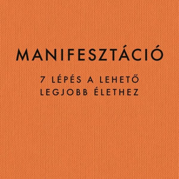 MANIFESZTÁCIÓ - 7 LÉPÉS A LEHETŐ LEGJOBB ÉLETHEZ