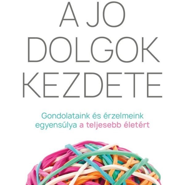 A JÓ DOLGOK KEZDETE - GONDOLATAINK ÉS ÉRZELMEINK EGYENSÚLYA A TELJESEBB ÉLETÉRT