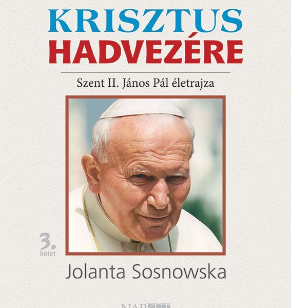 KRISZTUS HADVEZÉRE - SZENT II. JÁNOS PÁL ÉLETRAJZA 3. KÖTET