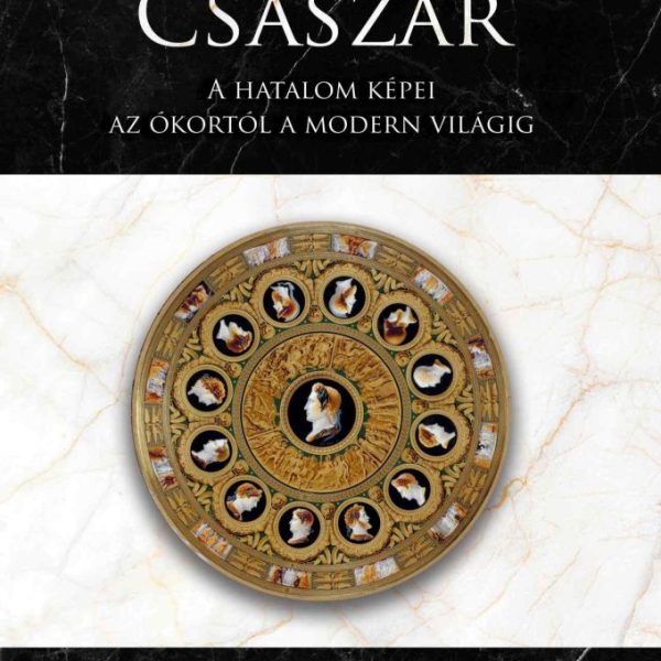 TIZENKÉT CSÁSZÁR - A HATALOM KÉPEI AZ ÓKORTÓL A MODERN VILÁGIG