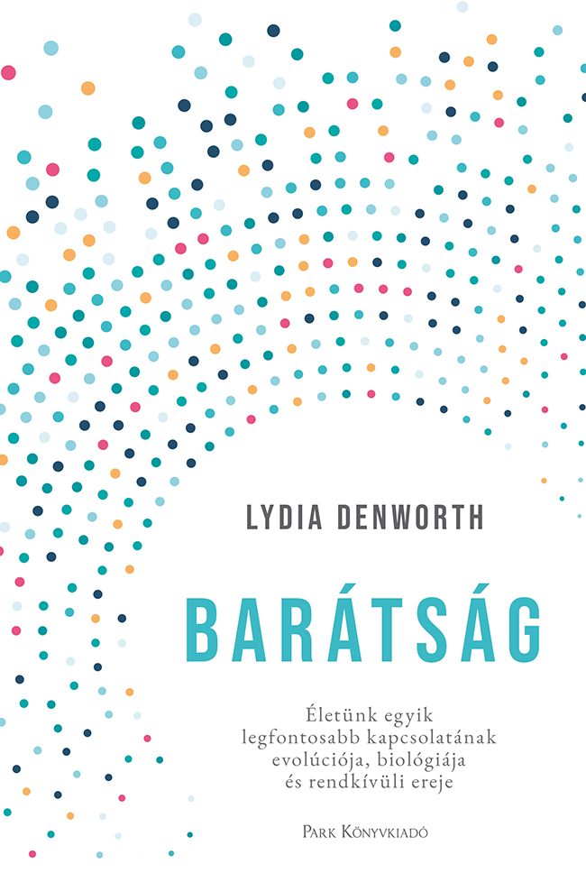 BARÁTSÁG - ÉLETÜNK EGYIK LEGFONTOSABB KAPCSOLATÁNAK EVOLÚCIÓJA, BIOLÓGIÁJA ÉS R