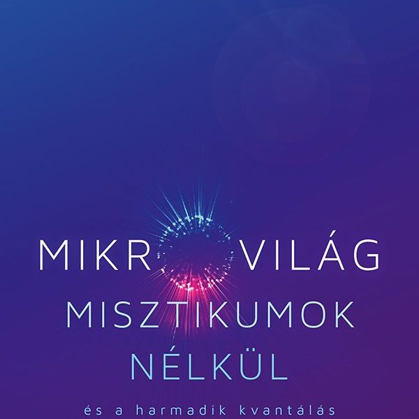 MIKROVILÁG MISZTIKUMOK NÉLKÜL ÉS A HARMADIK KVANTÁLÁS (KASLIK GYULA: HÁROM A MAG