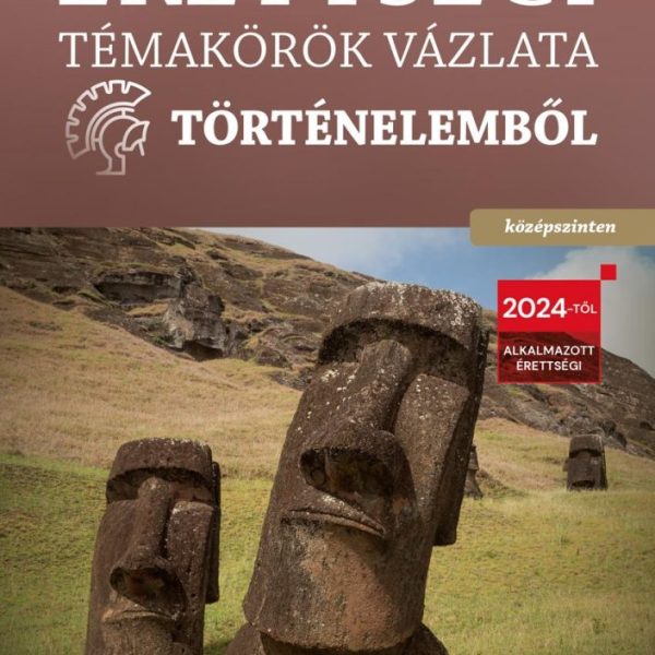 ÉRETTSÉGI TÉMAKÖRÖK VÁZLATA TÖRTÉNELEMBŐL - KÖZÉPSZINTEN (2024)