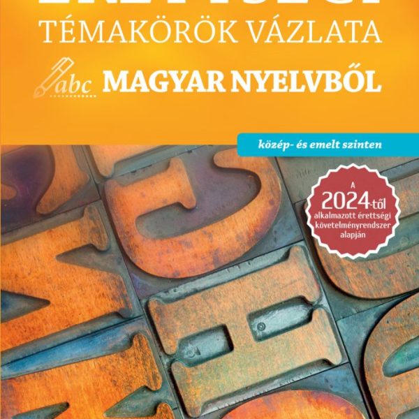 ÉRETTSÉGI TÉMAKÖRÖK VÁZLATA MAGYAR NYELVBŐL - KÖZÉP- ÉS EMELT SZINTEN (2024)