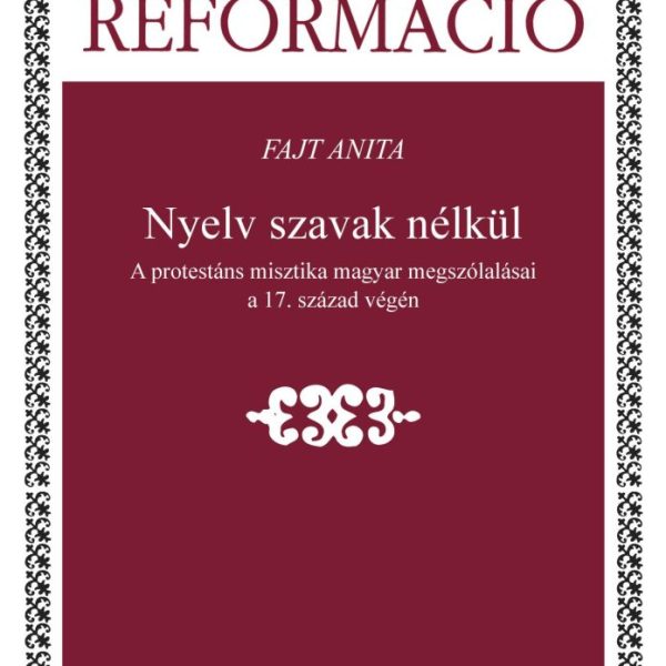 NYELV SZAVAK NÉLKÜL - A PROTESTÁNS MISZTIKA MAGYAR MEGSZÓLALÁSAI A 17. SZÁZAD VÉ