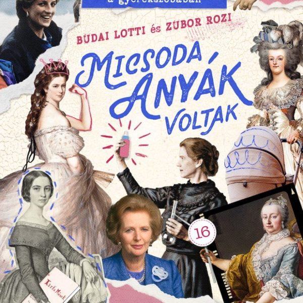 MICSODA ANYÁK VOLTAK - HÍRES NŐK A GYEREKSZOBÁBAN