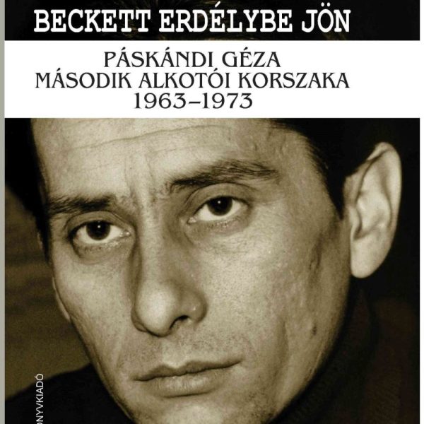 BECKETT ERDÉLYBE JÖN - PÁSKÁNDI GÉZA MÁSODIK ALKOTÓI KORSZAKA 1963-1973