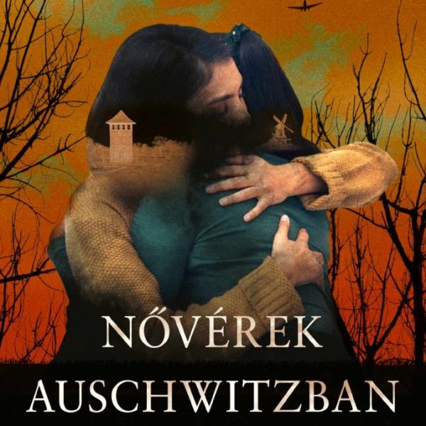 NŐVÉREK AUSCHWITZBAN - EGY TESTVÉRPÁR ELLENÁLLÁSÁNAK IGAZ TÖRTÉNETE A NÁCI MEGSZ