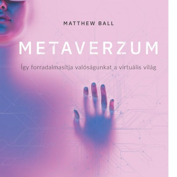 METAVERZUM - ÍGY FORRADALMASÍTJA VALÓSÁGUNKAT A VIRTUÁLIS VILÁG