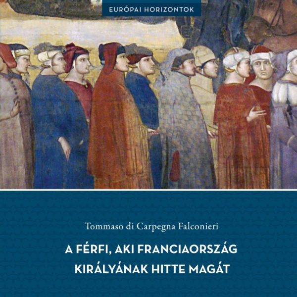 A FÉRFI, AKI FRANCIAORSZÁG KIRÁLYÁNAK HITTE MAGÁT - TÖRTÉNET A KÖZÉPKORBÓL