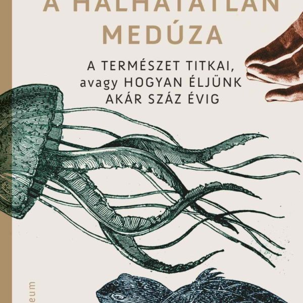 A HALHATATLAN MEDÚZA - A TERMÉSZET TITKAI, AVAGY HOGYAN ÉLJÜNK AKÁR SZÁZ ÉVIG
