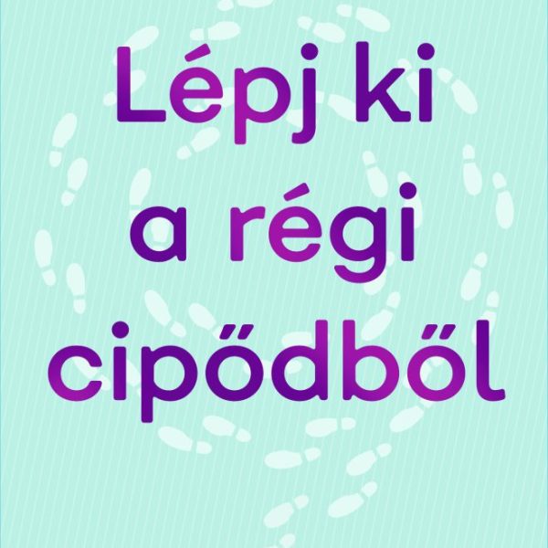 LÉPJ KI A RÉGI CIPŐDBŐL - ADJ ÚJ IRÁNYT AZ ÉLETEDNEK