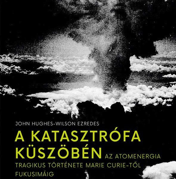 A KATASZTRÓFA KÜSZÖBÉN - AZ ATOMENERGIA TRAGIKUS TÖRTÉNETE MARIE CURIE-TŐL FUKUS