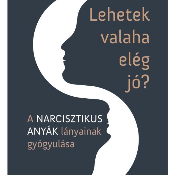 LEHETEK VALAHA ELÉG JÓ? - A NARCISZTIKUS ANYÁK LÁNYAINAK GYÓGYULÁSA