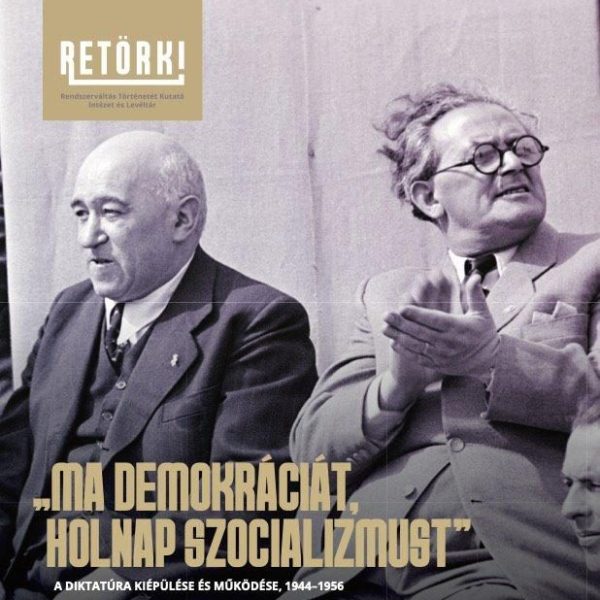MA DEMOKRÁCIÁT, HOLNAP SZOCIALIZMUST - A DIKTATÚRA KIÉPÜLÉSE ÉS MŰKÖDÉSE, 1944-1
