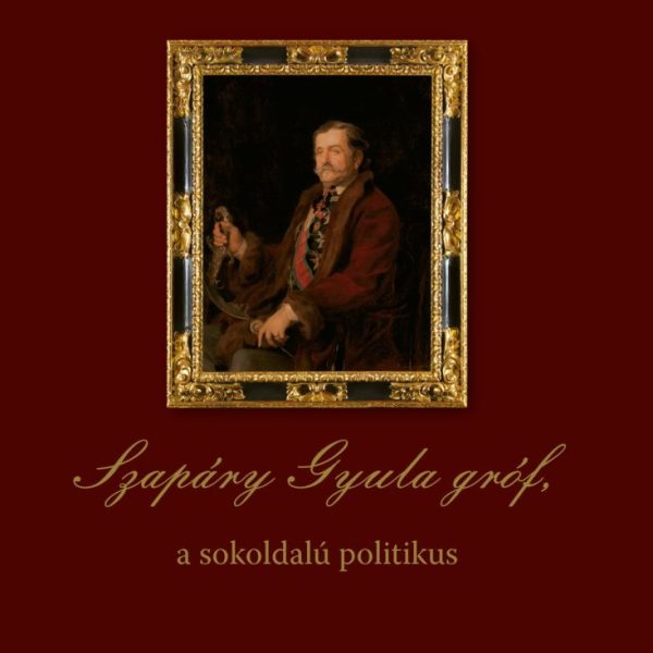 SZAPÁRY GYULA GRÓF, A SOKOLDALÚ POLITIKUS