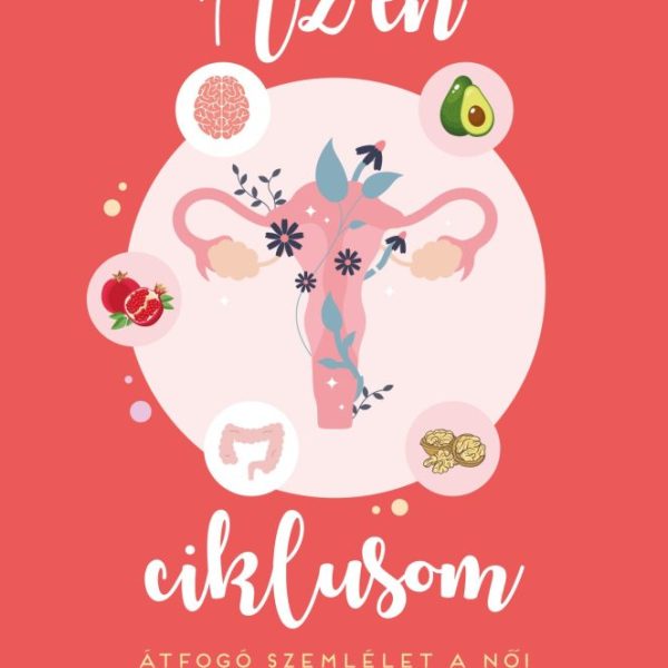 AZ ÉN CIKLUSOM - ÁTFOGÓ SZEMLÉLET A NŐI MENSTRUÁCIÓRÓL: PSZICHOLÓGIA ÉS TÁPLÁLKO
