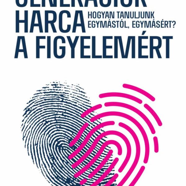GENERÁCIÓK HARCA A FIGYELEMÉRT - HOGYAN TANULJUNK EGYMÁSTÓL, EGYMÁSÉRT?