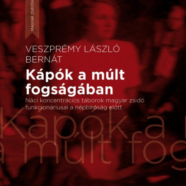 KÁPÓK A MÚLT FOGSÁGÁBAN - NÁCI KONCENTRÁCIÓS TÁBOROK MAGYAR ZSIDÓ FUNKCIONÁRIUSA