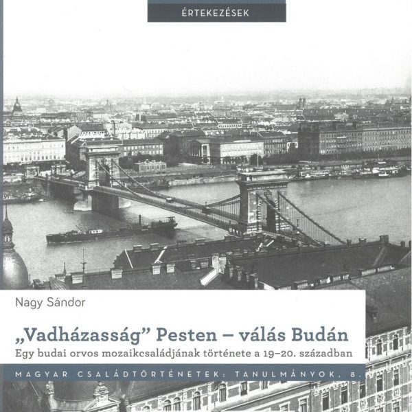 VADHÁZASSÁG PESTEN  VÁLÁS BUDÁN. EGY BUDAI ORVOS MOZAIKCSALÁDJÁNAK TÖRTÉNETE