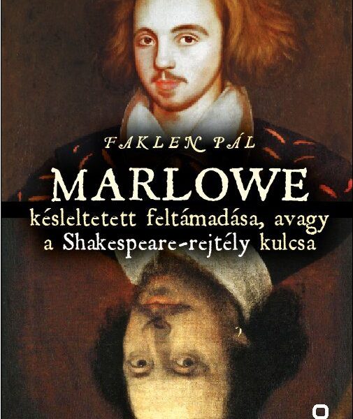 MARLOWE KÉSLELTETETT FELTÁMADÁSA, AVAGY A SHAKESPEARE-REJTÉLY KULCSA